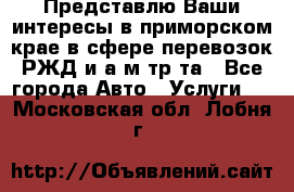 Представлю Ваши интересы в приморском крае в сфере перевозок РЖД и а/м тр-та - Все города Авто » Услуги   . Московская обл.,Лобня г.